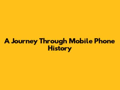 A Journey Through Mobile Phone History