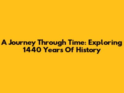 A Journey Through Time: Exploring 1440 Years Of History