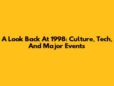 A Look Back At 1998: Culture, Tech, And Major Events