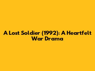 A Lost Soldier (1992): A Heartfelt War Drama