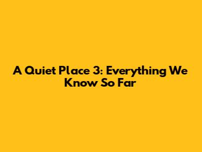 A Quiet Place 3: Everything We Know So Far
