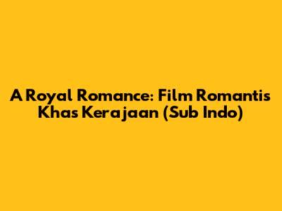 A Royal Romance: Film Romantis Khas Kerajaan (Sub Indo)