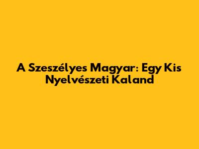 A Szeszélyes Magyar: Egy Kis Nyelvészeti Kaland