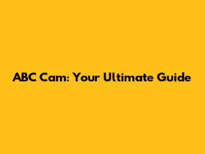 ABC Cam: Your Ultimate Guide