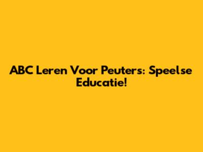 ABC Leren Voor Peuters: Speelse Educatie!