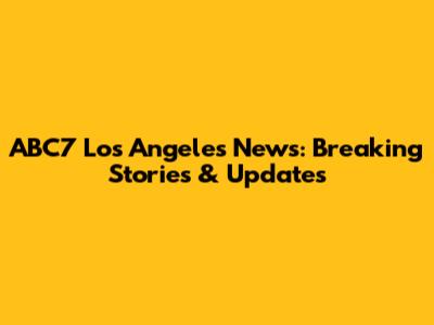 ABC7 Los Angeles News: Breaking Stories & Updates