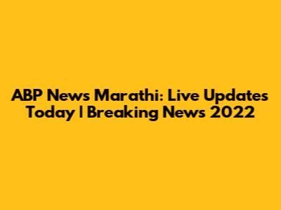 ABP News Marathi: Live Updates Today | Breaking News 2022