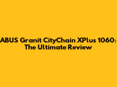 ABUS Granit CityChain XPlus 1060: The Ultimate Review