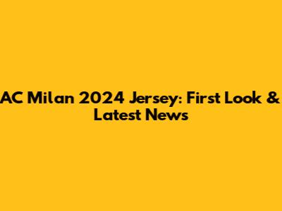AC Milan 2024 Jersey: First Look & Latest News