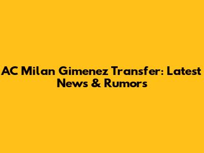AC Milan Gimenez Transfer: Latest News & Rumors