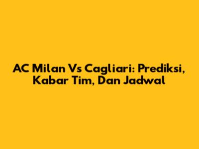 AC Milan Vs Cagliari: Prediksi, Kabar Tim, Dan Jadwal