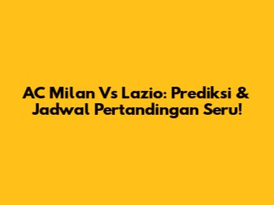 AC Milan Vs Lazio: Prediksi & Jadwal Pertandingan Seru!