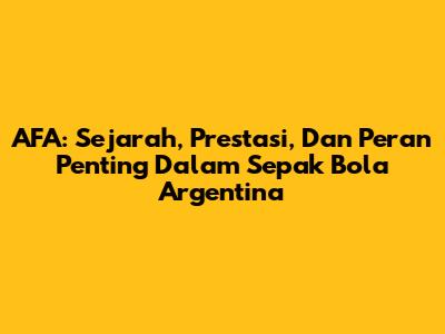 AFA: Sejarah, Prestasi, Dan Peran Penting Dalam Sepak Bola Argentina