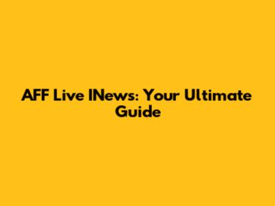 AFF Live INews: Your Ultimate Guide