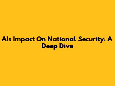 AI's Impact On National Security: A Deep Dive