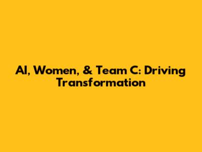 AI, Women, & Team C: Driving Transformation
