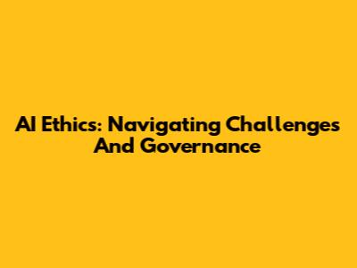 AI Ethics: Navigating Challenges And Governance