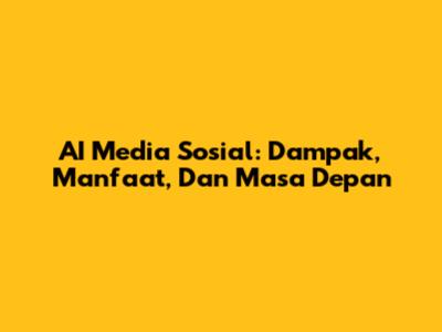 AI Media Sosial: Dampak, Manfaat, Dan Masa Depan