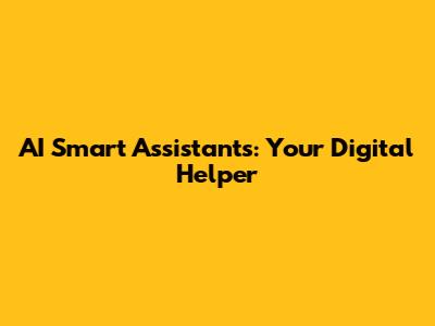 AI Smart Assistants: Your Digital Helper