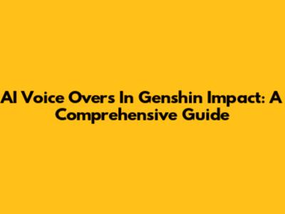 AI Voice Overs In Genshin Impact: A Comprehensive Guide