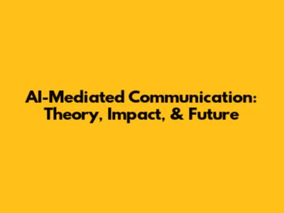 AI-Mediated Communication: Theory, Impact, & Future