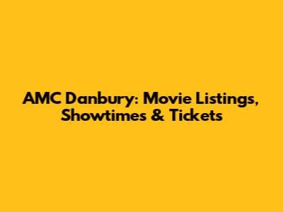 AMC Danbury: Movie Listings, Showtimes & Tickets