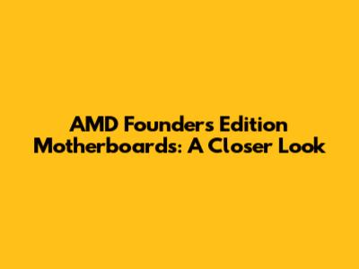 AMD Founders Edition Motherboards: A Closer Look