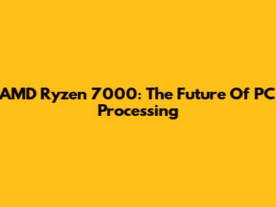 AMD Ryzen 7000: The Future Of PC Processing