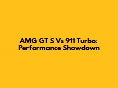 AMG GT S Vs 911 Turbo: Performance Showdown