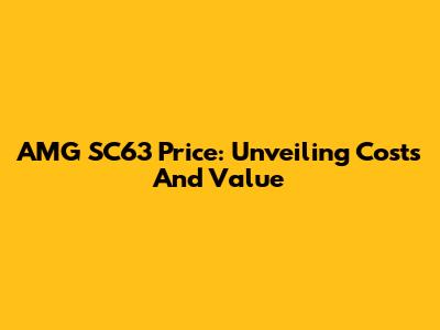 AMG SC63 Price: Unveiling Costs And Value