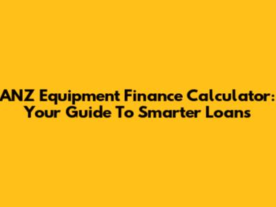 ANZ Equipment Finance Calculator: Your Guide To Smarter Loans