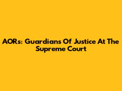 AORs: Guardians Of Justice At The Supreme Court