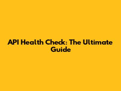 API Health Check: The Ultimate Guide