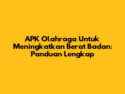 APK Olahraga Untuk Meningkatkan Berat Badan: Panduan Lengkap