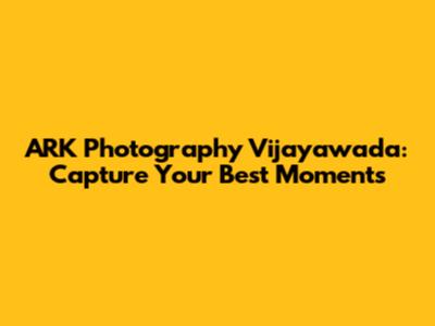 ARK Photography Vijayawada: Capture Your Best Moments