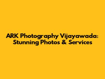 ARK Photography Vijayawada: Stunning Photos & Services