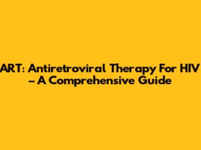 ART: Antiretroviral Therapy For HIV – A Comprehensive Guide