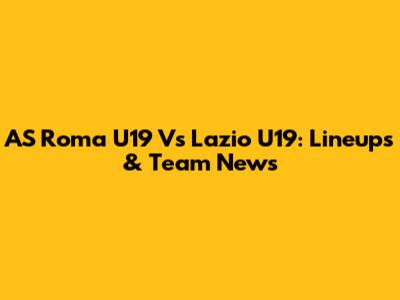 AS Roma U19 Vs Lazio U19: Lineups & Team News