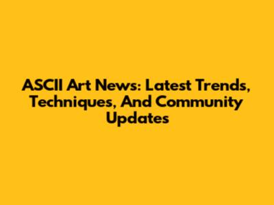 ASCII Art News: Latest Trends, Techniques, And Community Updates