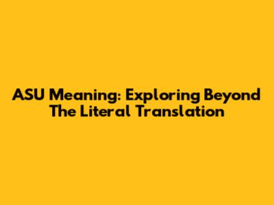 ASU Meaning: Exploring Beyond The Literal Translation