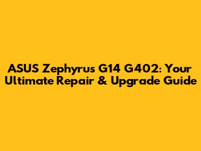 ASUS Zephyrus G14 G402: Your Ultimate Repair & Upgrade Guide