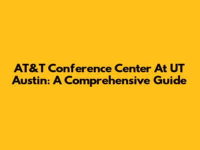 AT&T Conference Center At UT Austin: A Comprehensive Guide