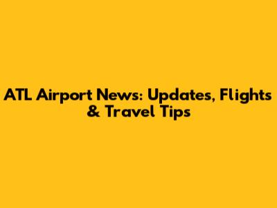 ATL Airport News: Updates, Flights & Travel Tips