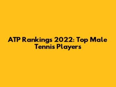 ATP Rankings 2022: Top Male Tennis Players