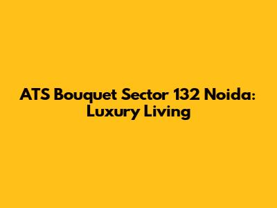 ATS Bouquet Sector 132 Noida: Luxury Living