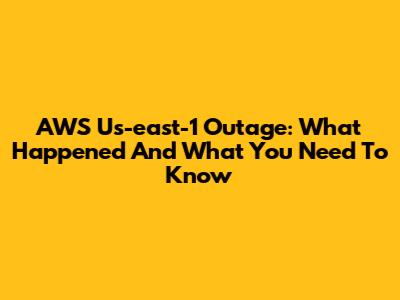 AWS Us-east-1 Outage: What Happened And What You Need To Know