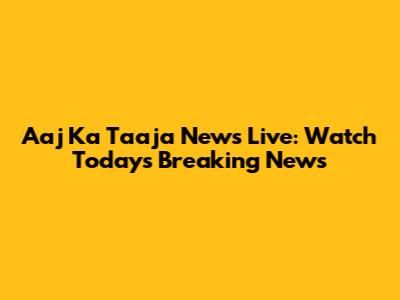 Aaj Ka Taaja News Live: Watch Today's Breaking News