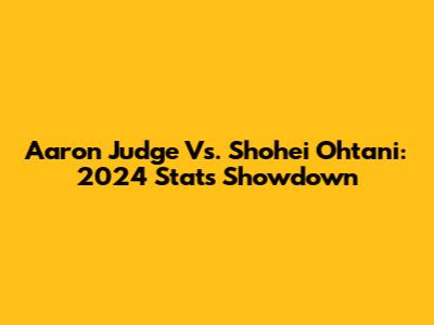 Aaron Judge Vs. Shohei Ohtani: 2024 Stats Showdown