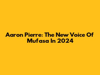 Aaron Pierre: The New Voice Of Mufasa In 2024