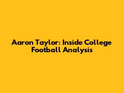 Aaron Taylor: Inside College Football Analysis